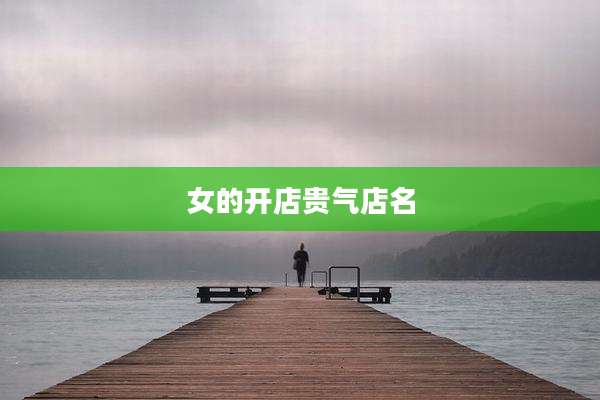 女的开店贵气店名