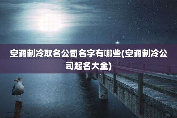 空调制冷取名公司名字有哪些(空调制冷公司起名大全)