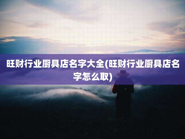 旺财行业厨具店名字大全(旺财行业厨具店名字怎么取)