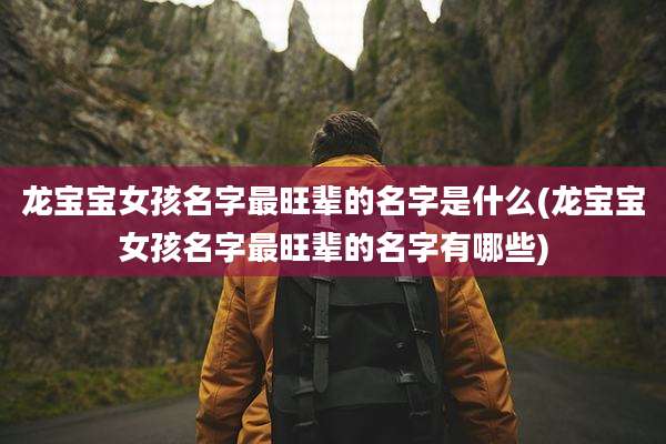 龙宝宝女孩名字最旺辈的名字是什么(龙宝宝女孩名字最旺辈的名字有哪些)