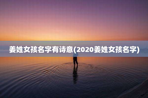 姜姓女孩名字有诗意(2020姜姓女孩名字)