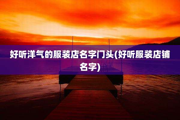 好听洋气的服装店名字门头(好听服装店铺名字)