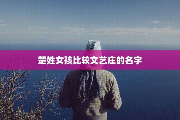 楚姓女孩比较文艺庄的名字
