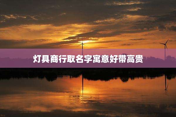 灯具商行取名字寓意好带高贵