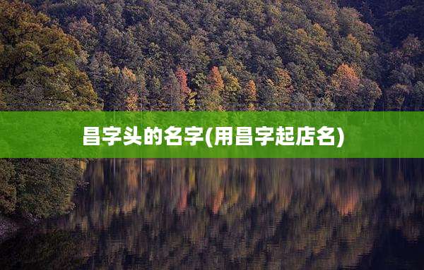 昌字头的名字(用昌字起店名)