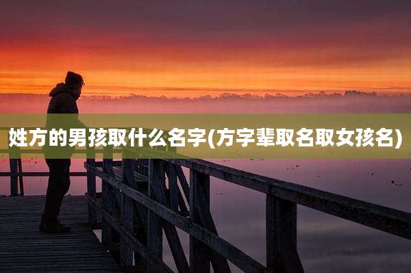 姓方的男孩取什么名字(方字辈取名取女孩名)