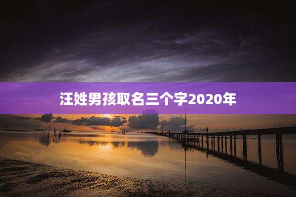 汪姓男孩取名三个字2020年