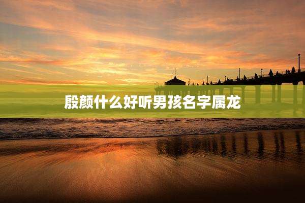殷颜什么好听男孩名字属龙