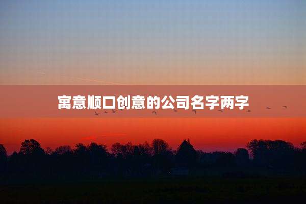 寓意顺口创意的公司名字两字