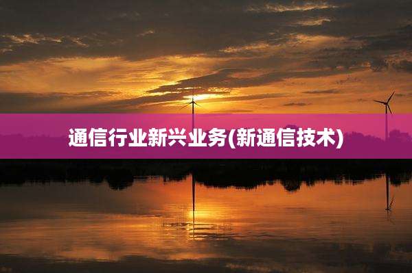 通信行业新兴业务(新通信技术)
