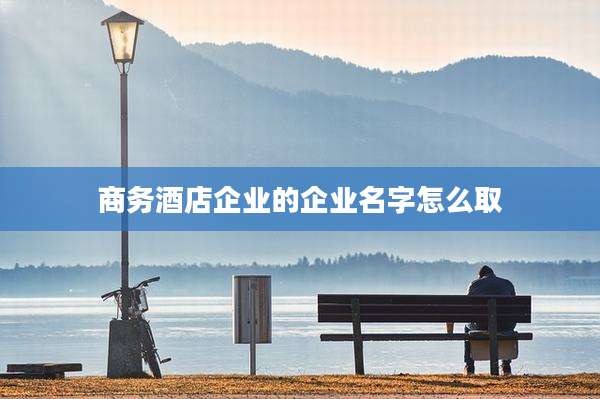 商务酒店企业的企业名字怎么取
