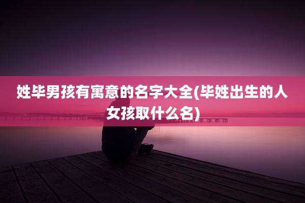 姓毕男孩有寓意的名字大全(毕姓出生的人女孩取什么名)