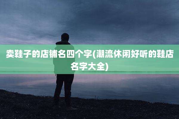 卖鞋子的店铺名四个字(潮流休闲好听的鞋店名字大全)