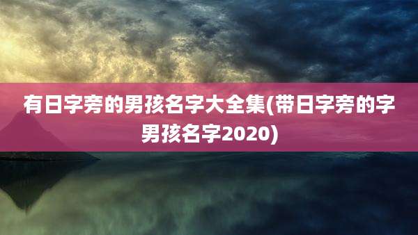 有日字旁的男孩名字大全集(带日字旁的字男孩名字2020)