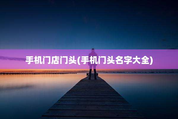 手机门店门头(手机门头名字大全)