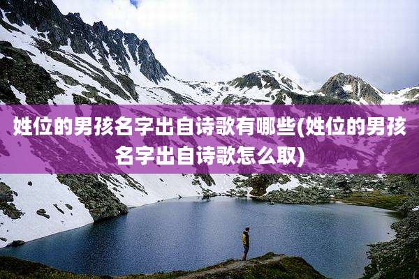 姓位的男孩名字出自诗歌有哪些(姓位的男孩名字出自诗歌怎么取)