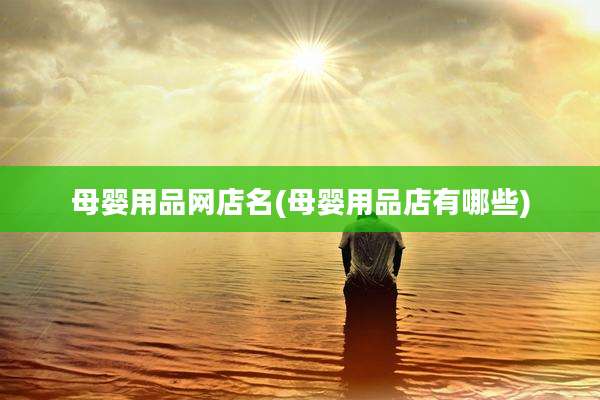 母婴用品网店名(母婴用品店有哪些)