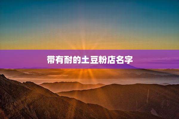 带有耐的土豆粉店名字