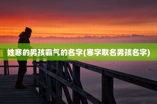姓寒的男孩霸气的名字(寒字取名男孩名字)