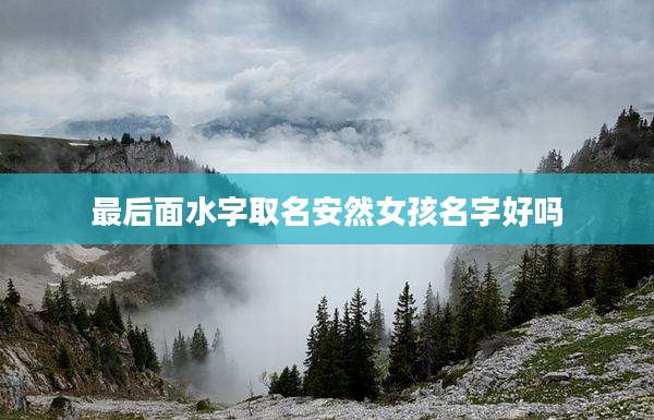 最后面水字取名安然女孩名字好吗