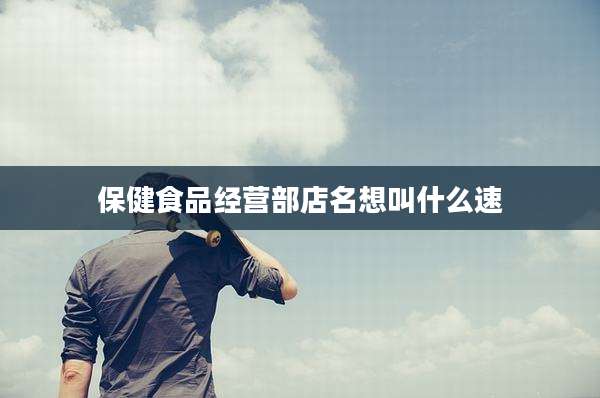 保健食品经营部店名想叫什么速