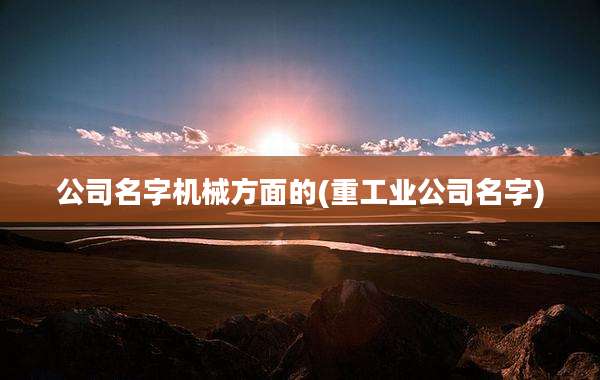 公司名字机械方面的(重工业公司名字)