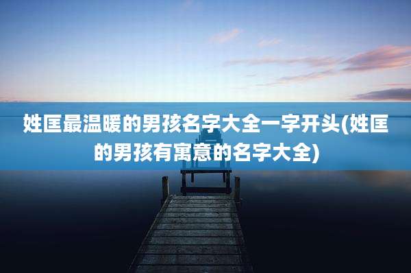 姓匡最温暖的男孩名字大全一字开头(姓匡的男孩有寓意的名字大全)