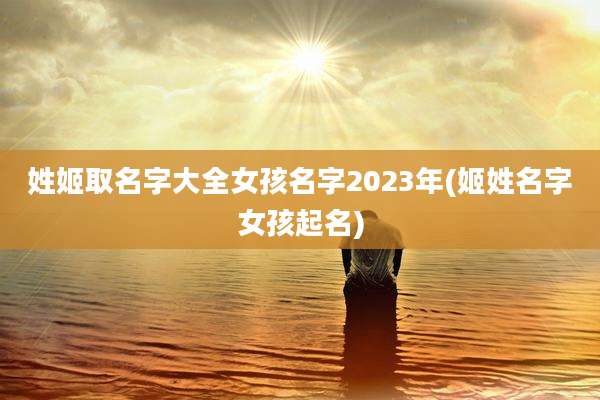 姓姬取名字大全女孩名字2023年(姬姓名字女孩起名)