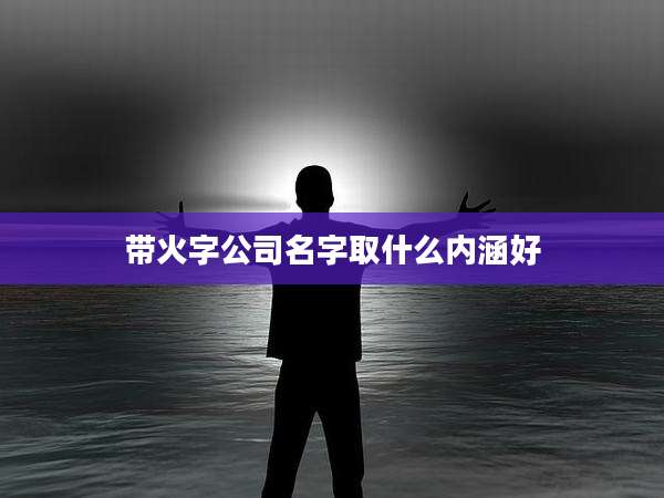 带火字公司名字取什么内涵好