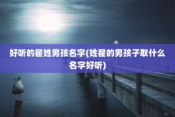 好听的翟姓男孩名字(姓翟的男孩子取什么名字好听)