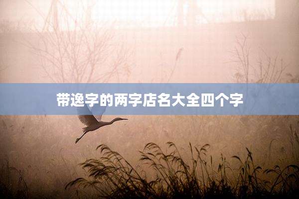 带逸字的两字店名大全四个字