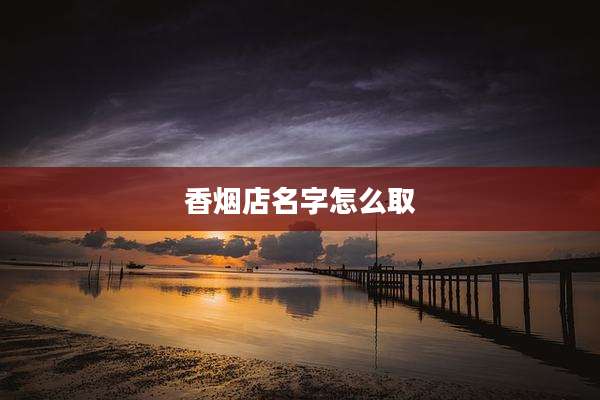 香烟店名字怎么取