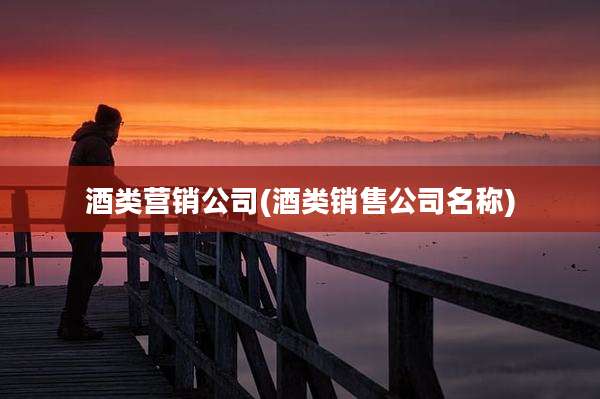 酒类营销公司(酒类销售公司名称)