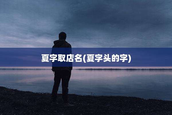 夏字取店名(夏字头的字)