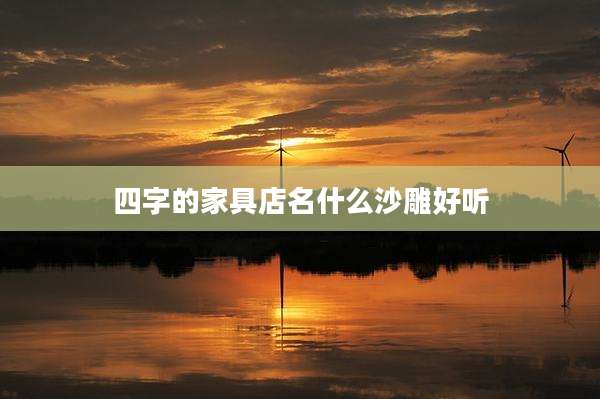 四字的家具店名什么沙雕好听