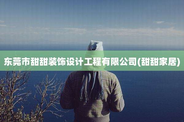 东莞市甜甜装饰设计工程有限公司(甜甜家居)