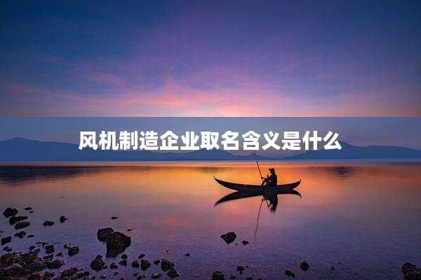 风机制造企业取名含义是什么