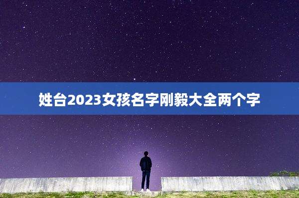 姓台2023女孩名字刚毅大全两个字