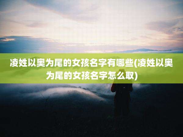 凌姓以奥为尾的女孩名字有哪些(凌姓以奥为尾的女孩名字怎么取)