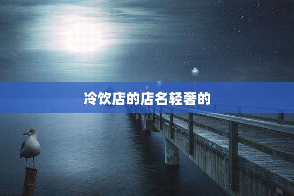冷饮店的店名轻奢的