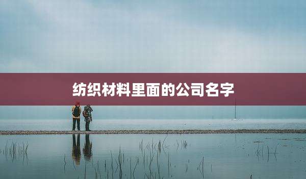 纺织材料里面的公司名字