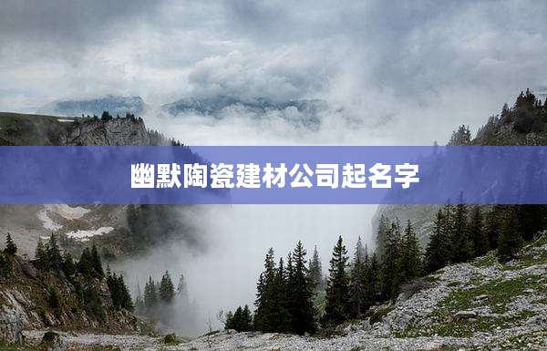 幽默陶瓷建材公司起名字