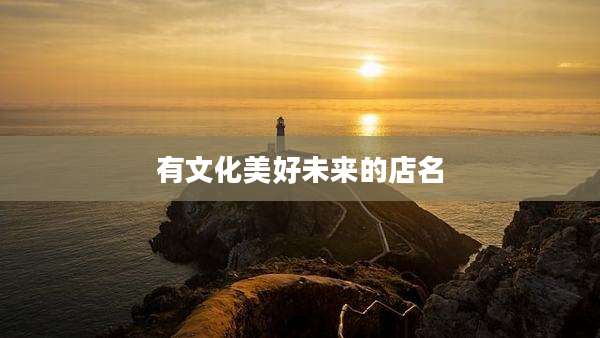 有文化美好未来的店名