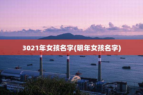 3021年女孩名字(明年女孩名字)