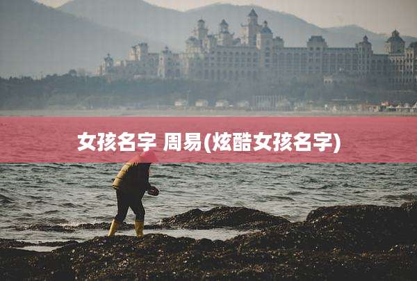 女孩名字 周易(炫酷女孩名字)