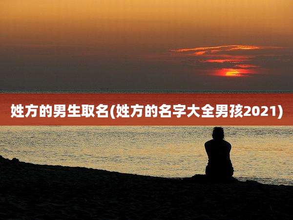 姓方的男生取名(姓方的名字大全男孩2021)