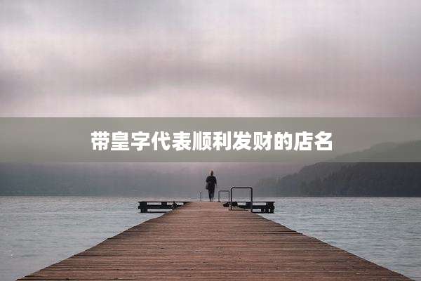 带皇字代表顺利发财的店名