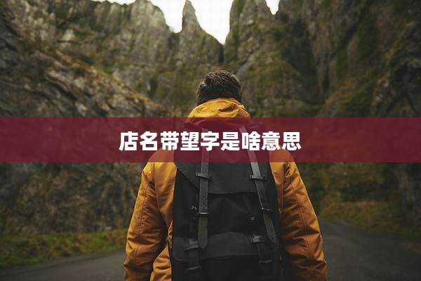 店名带望字是啥意思