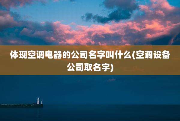 体现空调电器的公司名字叫什么(空调设备公司取名字)