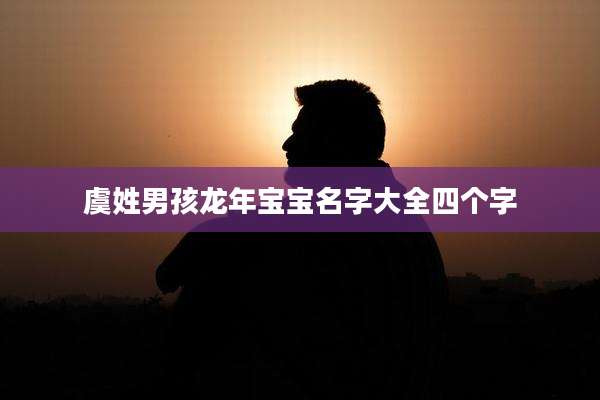 虞姓男孩龙年宝宝名字大全四个字